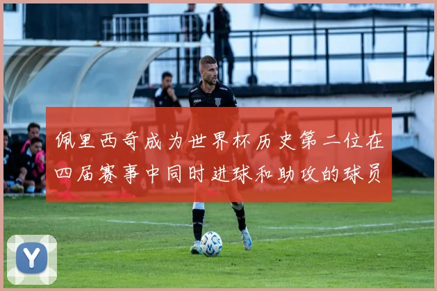 佩里西奇成为世界杯历史第二位在四届赛事中同时进球和助攻的球员仅次于梅西