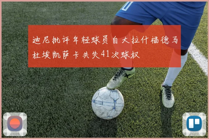 迪尼批评年轻球员自大拉什福德马杜埃凯萨卡共失41次球权