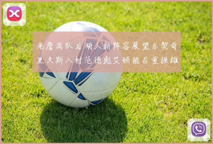 老詹离队后湖人新阵容展望东契奇里夫斯八村范德彪艾顿能否重振雄风