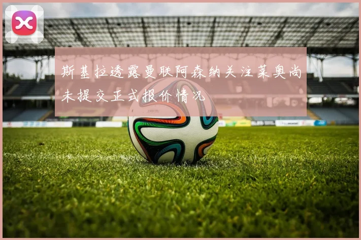 斯基拉透露曼联阿森纳关注莱奥尚未提交正式报价情况
