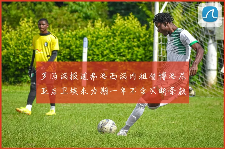 罗马诺报道弗洛西诺内租借博洛尼亚后卫埃米为期一年不含买断条款