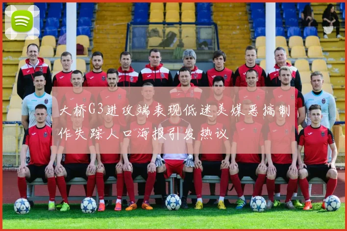 大桥G3进攻端表现低迷美媒恶搞制作失踪人口海报引发热议