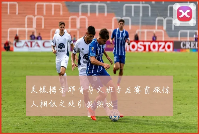 美媒揭示邓肯与文班季后赛首旅惊人相似之处引发热议
