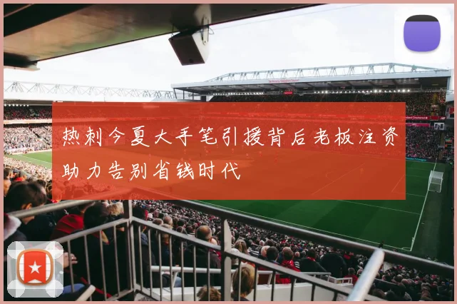热刺今夏大手笔引援背后老板注资助力告别省钱时代
