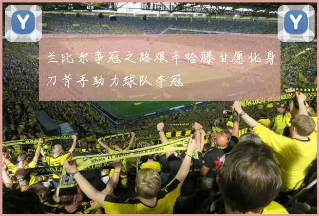 兰比尔争冠之路艰辛哈滕甘愿化身刀斧手助力球队夺冠