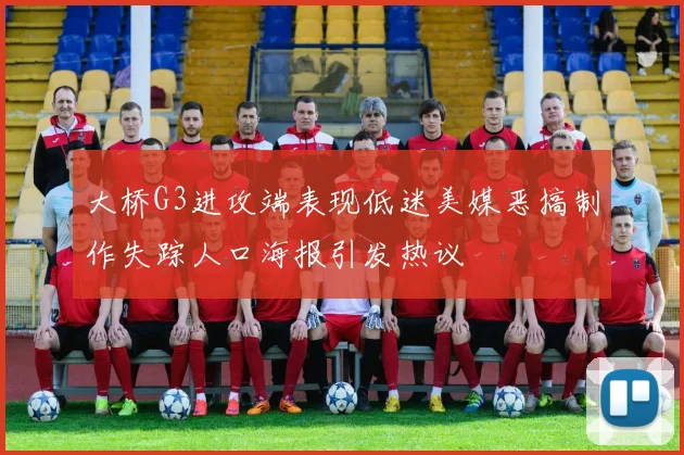 大桥G3进攻端表现低迷美媒恶搞制作失踪人口海报引发热议