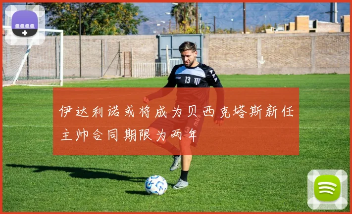 伊达利诺或将成为贝西克塔斯新任主帅合同期限为两年
